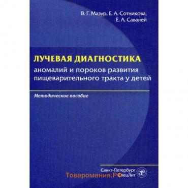 Лучевая диагностика аномалий и пороков развития пищеварительного тракта у детей: методическое пособие. Мазур В.Г.