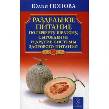 Раздельное питание по Герберту Шелтону, сыроедение и другие системы здорового питания. 2-издание. Попова Ю.