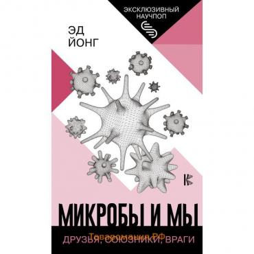 Микробы и мы: друзья, союзники, враги. Йонг Эд