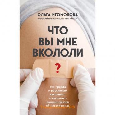 Что вы мне вкололи? Вся правда о российских вакцинах. Игомонова О.