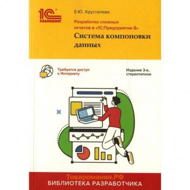 Разработка сложных отчетов в «1С: Предприятии 8». Система компоновки данных. 3-е издание. Хрусталева Е.Ю.